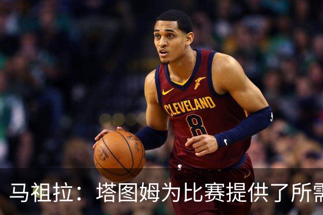 马祖拉：塔图姆为比赛提供了所需的一切 我们见证了他的伟大